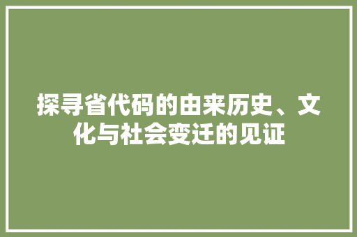 探寻省代码的由来历史、文化与社会变迁的见证