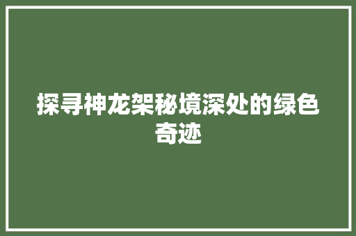 探寻神龙架秘境深处的绿色奇迹