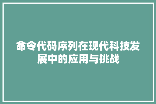 命令代码序列在现代科技发展中的应用与挑战