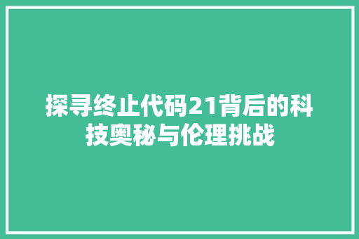 探寻终止代码21背后的科技奥秘与伦理挑战