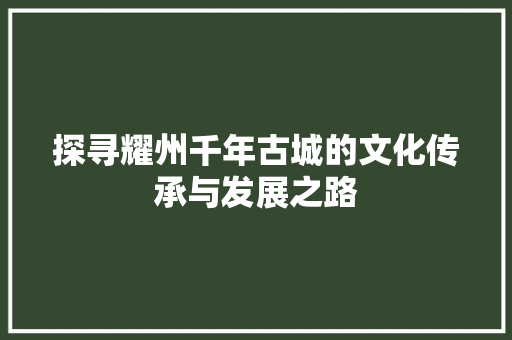 探寻耀州千年古城的文化传承与发展之路