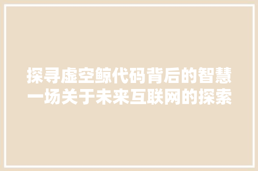 探寻虚空鲸代码背后的智慧一场关于未来互联网的探索之旅