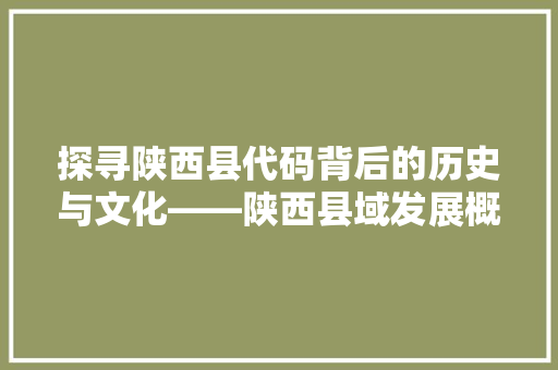 探寻陕西县代码背后的历史与文化——陕西县域发展概览