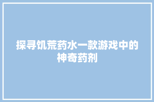 探寻饥荒药水一款游戏中的神奇药剂