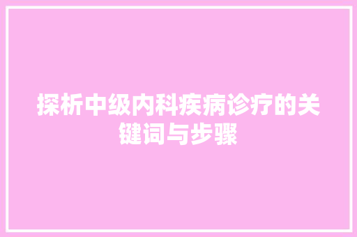 探析中级内科疾病诊疗的关键词与步骤