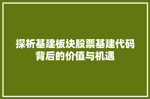 探析基建板块股票基建代码背后的价值与机遇
