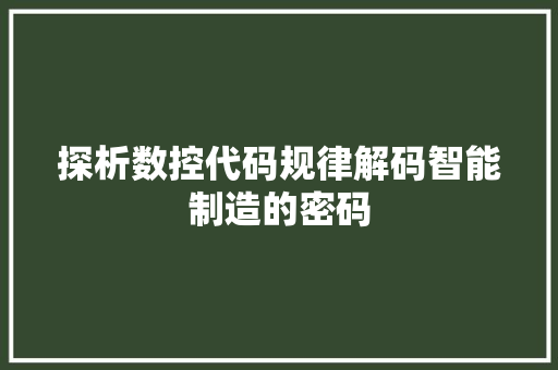 探析数控代码规律解码智能制造的密码