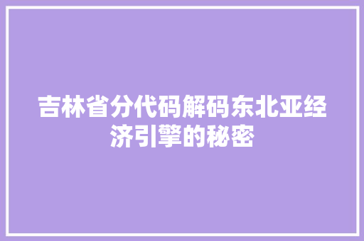 吉林省分代码解码东北亚经济引擎的秘密