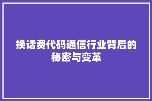 换话费代码通信行业背后的秘密与变革