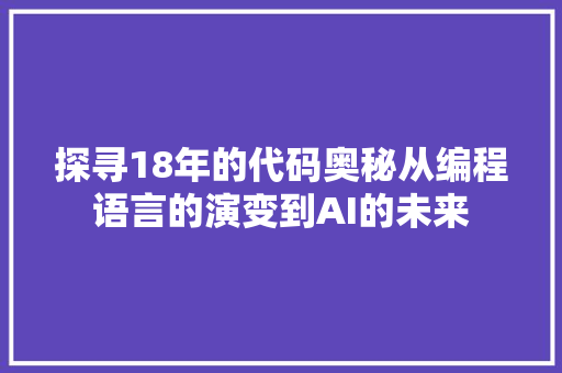 探寻18年的代码奥秘从编程语言的演变到AI的未来