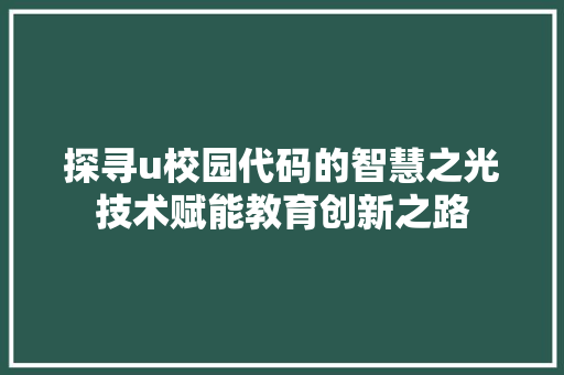 探寻u校园代码的智慧之光技术赋能教育创新之路