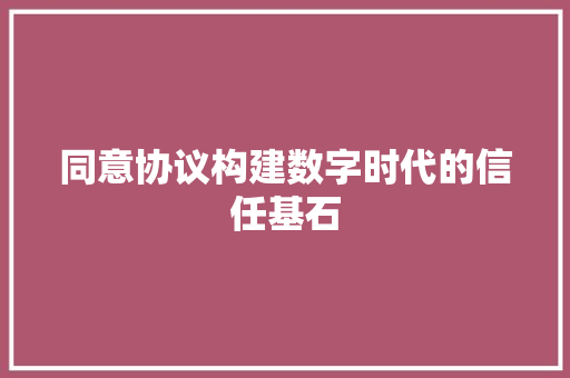 同意协议构建数字时代的信任基石