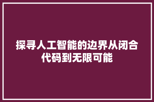 探寻人工智能的边界从闭合代码到无限可能