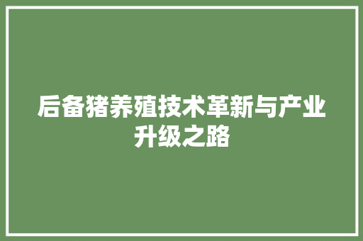 后备猪养殖技术革新与产业升级之路