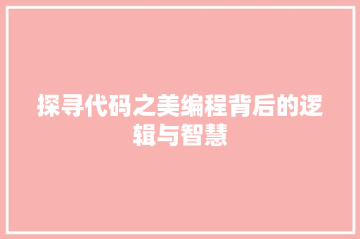 探寻代码之美编程背后的逻辑与智慧