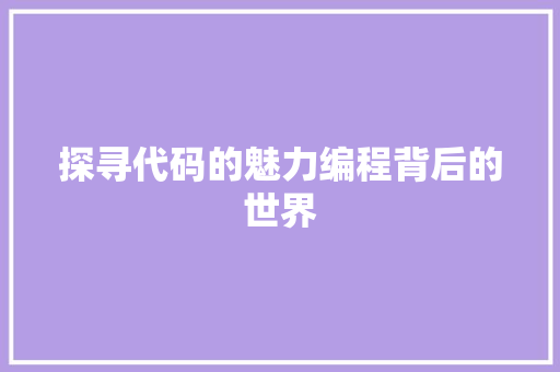 探寻代码的魅力编程背后的世界
