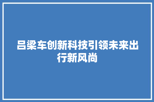 吕梁车创新科技引领未来出行新风尚