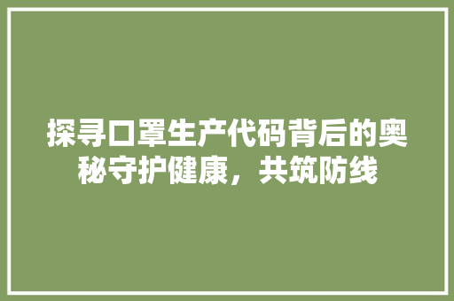 探寻口罩生产代码背后的奥秘守护健康，共筑防线