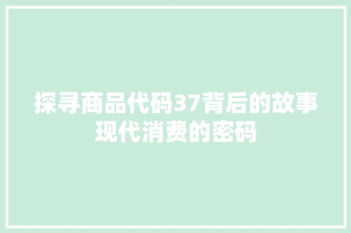 探寻商品代码37背后的故事现代消费的密码