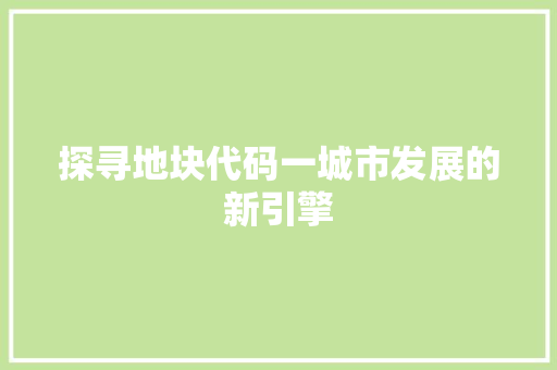 探寻地块代码一城市发展的新引擎