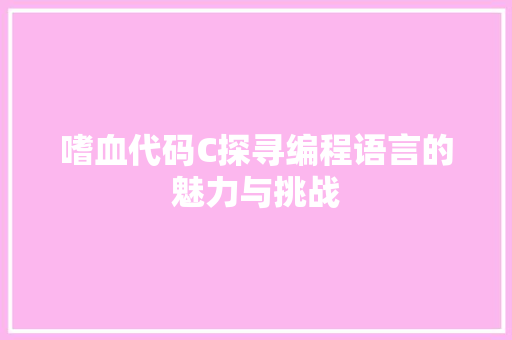 嗜血代码C探寻编程语言的魅力与挑战