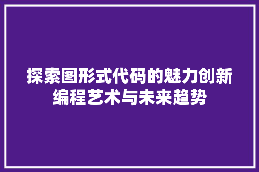 探索图形式代码的魅力创新编程艺术与未来趋势