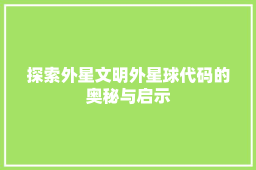 探索外星文明外星球代码的奥秘与启示