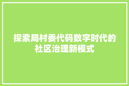 探索局村委代码数字时代的社区治理新模式