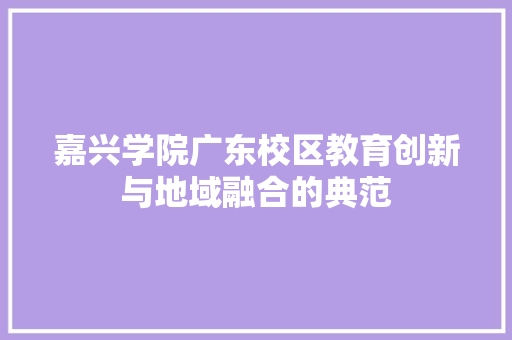 嘉兴学院广东校区教育创新与地域融合的典范