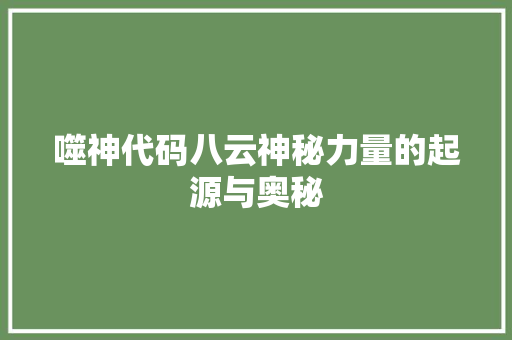噬神代码八云神秘力量的起源与奥秘