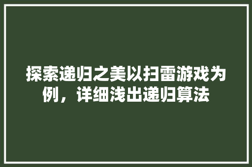 探索递归之美以扫雷游戏为例，详细浅出递归算法
