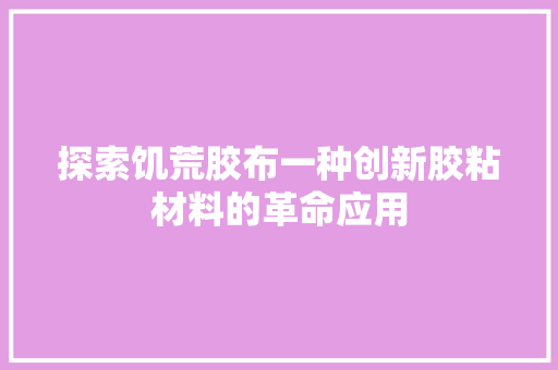 探索饥荒胶布一种创新胶粘材料的革命应用