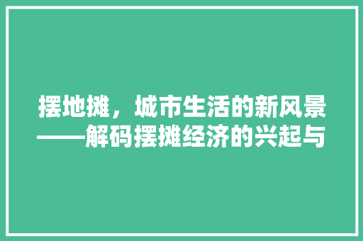 摆地摊，城市生活的新风景——解码摆摊经济的兴起与发展