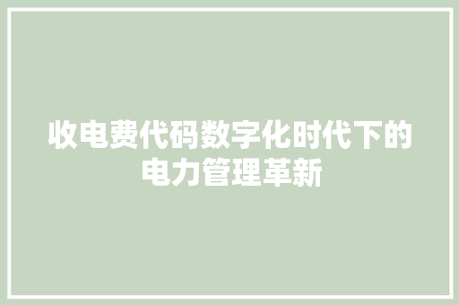 收电费代码数字化时代下的电力管理革新