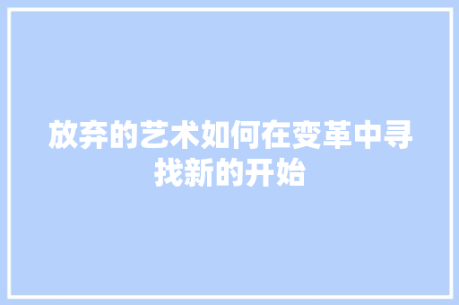 放弃的艺术如何在变革中寻找新的开始