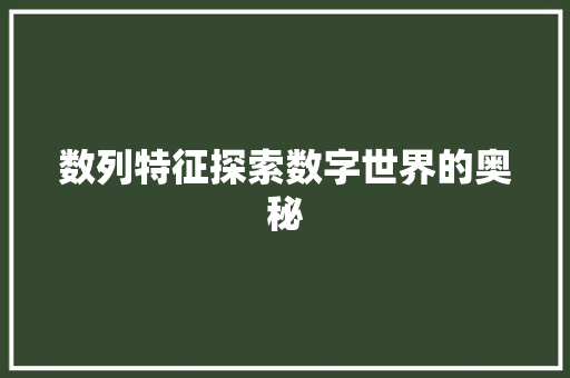 数列特征探索数字世界的奥秘