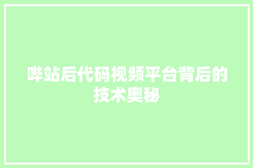 哔站后代码视频平台背后的技术奥秘