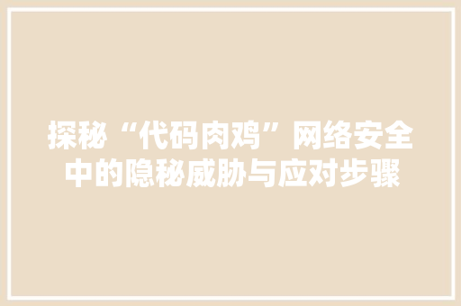 探秘“代码肉鸡”网络安全中的隐秘威胁与应对步骤
