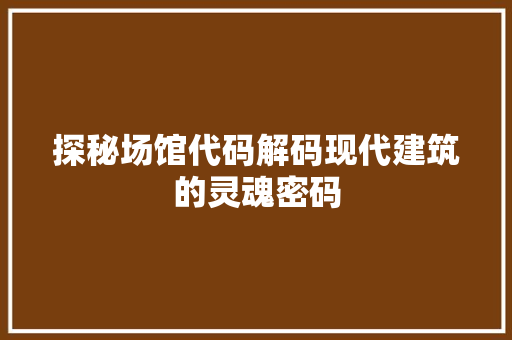 探秘场馆代码解码现代建筑的灵魂密码