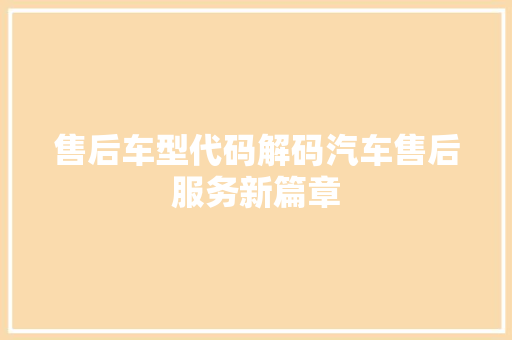 售后车型代码解码汽车售后服务新篇章