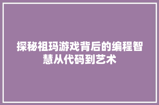 探秘祖玛游戏背后的编程智慧从代码到艺术