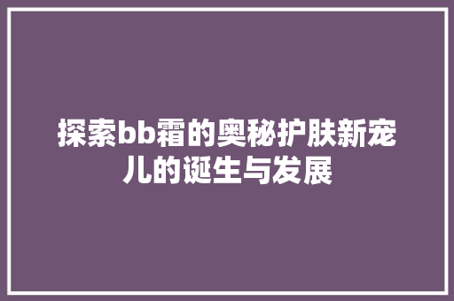 探索bb霜的奥秘护肤新宠儿的诞生与发展