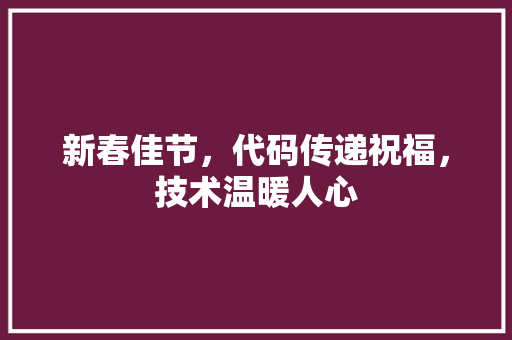 新春佳节，代码传递祝福，技术温暖人心