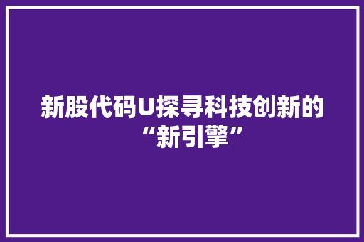 新股代码U探寻科技创新的“新引擎”