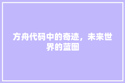 方舟代码中的奇迹，未来世界的蓝图