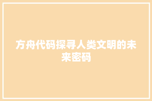 方舟代码探寻人类文明的未来密码