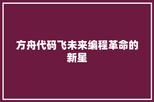 方舟代码飞未来编程革命的新星