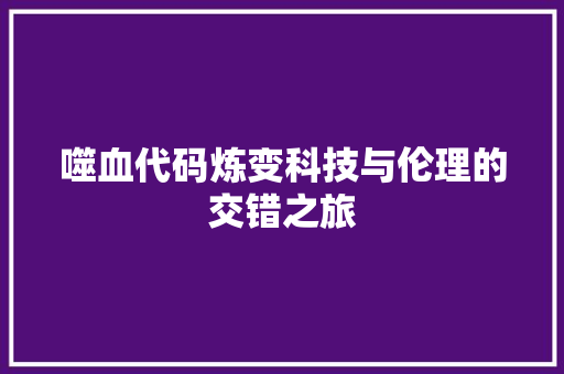 噬血代码炼变科技与伦理的交错之旅