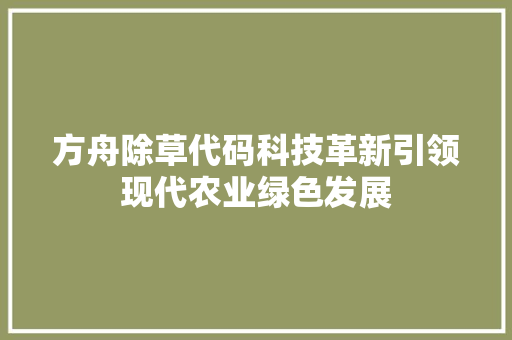 方舟除草代码科技革新引领现代农业绿色发展