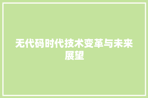 无代码时代技术变革与未来展望